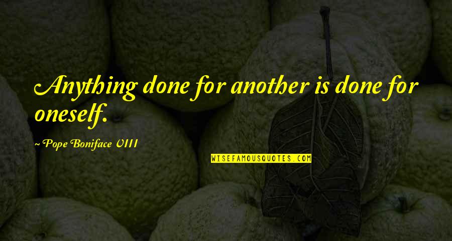 Giedrius Leskevicius Quotes By Pope Boniface VIII: Anything done for another is done for oneself. Giedrius Leskevicius Quotes By Pope Boniface VIII: Anything done for another is done for oneself.