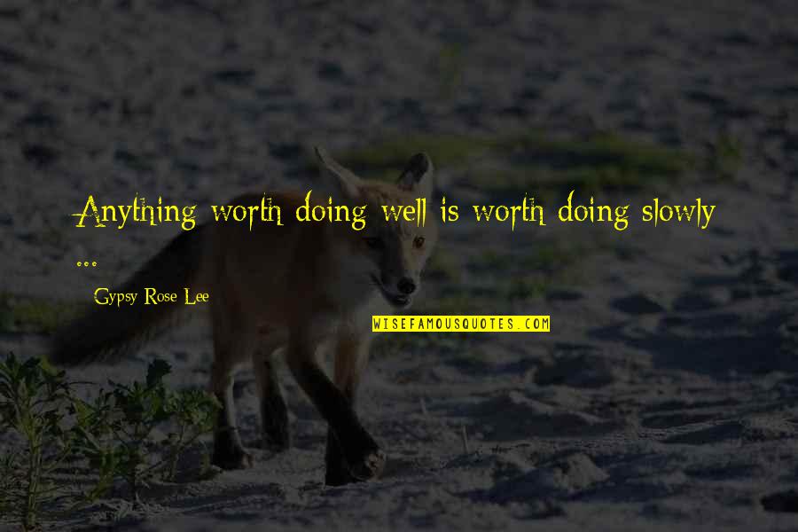 Gielgud's Quotes By Gypsy Rose Lee: Anything worth doing well is worth doing slowly