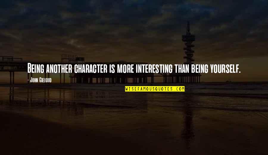 Gielgud's Quotes By John Gielgud: Being another character is more interesting than being