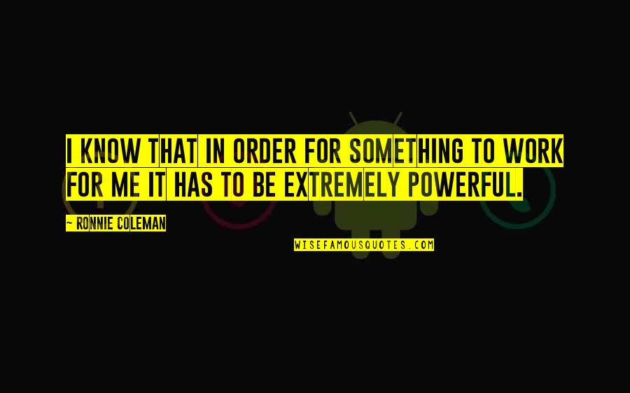 Gienger Eshop Quotes By Ronnie Coleman: I know that in order for something to