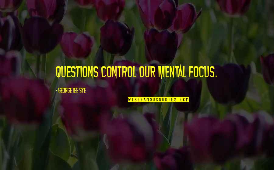 Gierach Builders Quotes By George Lee Sye: questions control our mental focus. Gierach Builders Quotes By George Lee Sye: questions control our mental focus.