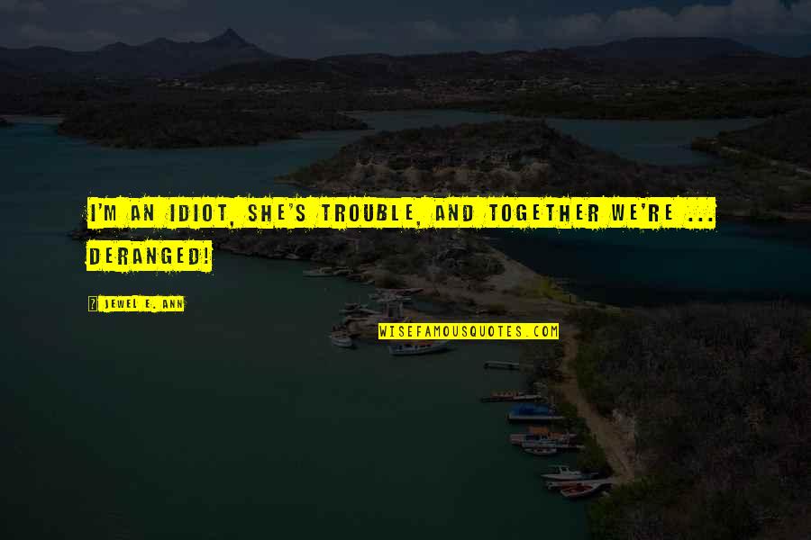 Gierach Builders Quotes By Jewel E. Ann: I'm an idiot, she's trouble, and together we're