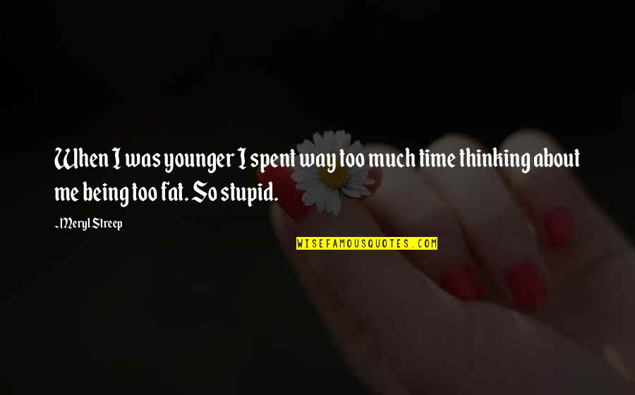 Gierachs Mequon Quotes By Meryl Streep: When I was younger I spent way too Gierachs Mequon Quotes By Meryl Streep: When I was younger I spent way too