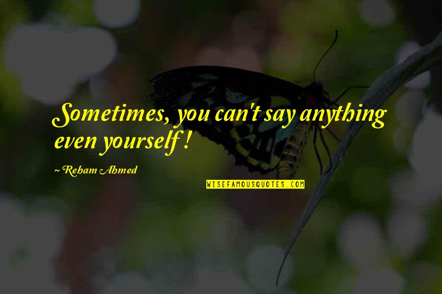 Gierachs Mequon Quotes By Reham Ahmed: Sometimes, you can't say anything even yourself ! Gierachs Mequon Quotes By Reham Ahmed: Sometimes, you can't say anything even yourself !