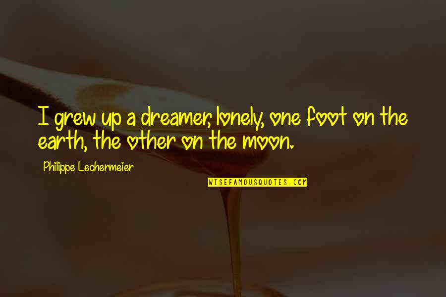 Gieraths Quotes By Philippe Lechermeier: I grew up a dreamer, lonely, one foot Gieraths Quotes By Philippe Lechermeier: I grew up a dreamer, lonely, one foot