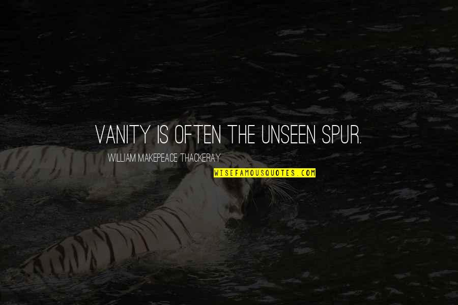 Gieraths Quotes By William Makepeace Thackeray: Vanity is often the unseen spur. Gieraths Quotes By William Makepeace Thackeray: Vanity is often the unseen spur.