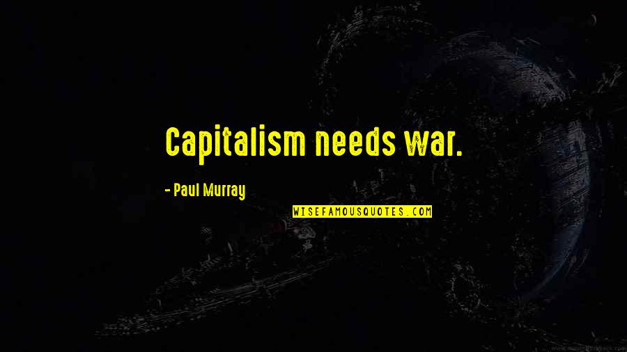 Gierig Betekenis Quotes By Paul Murray: Capitalism needs war.