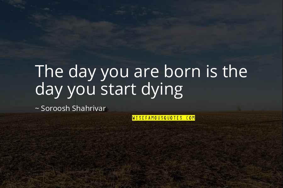 Gierig Betekenis Quotes By Soroosh Shahrivar: The day you are born is the day