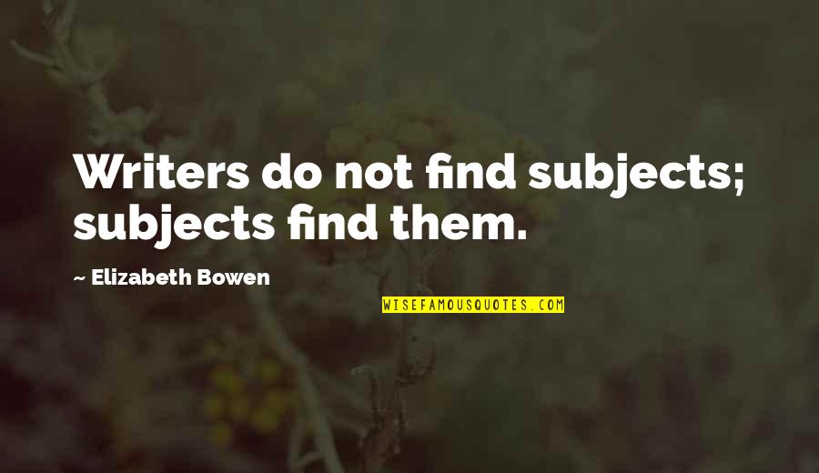 Giersch Group Quotes By Elizabeth Bowen: Writers do not find subjects; subjects find them.