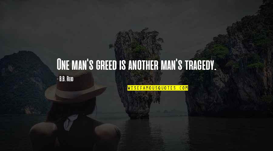 Giersch In English Quotes By B.B. Reid: One man's greed is another man's tragedy.