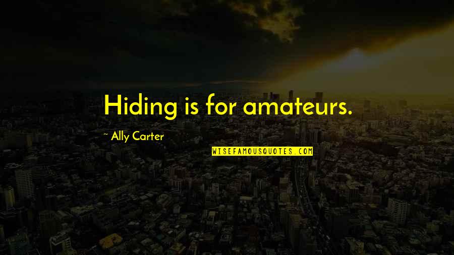 Gierthy Quotes By Ally Carter: Hiding is for amateurs.
