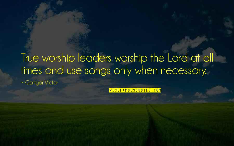 Gierthy Quotes By Gangai Victor: True worship leaders worship the Lord at all