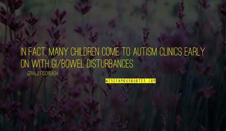 Gi'es Quotes By Gerald Fischbach: In fact, many children come to autism clinics