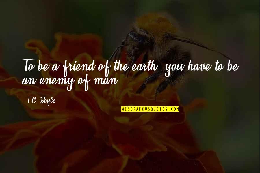 Gieseking Quotes By T.C. Boyle: To be a friend of the earth, you