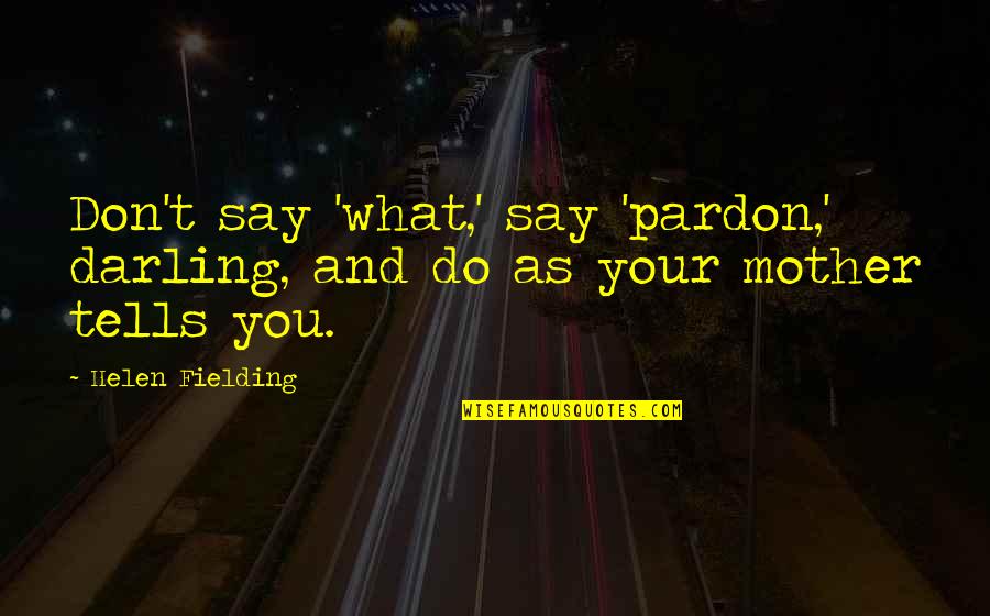 Gieselmann Blog Quotes By Helen Fielding: Don't say 'what,' say 'pardon,' darling, and do