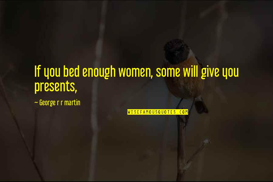Gieskes Funeral Homes Quotes By George R R Martin: If you bed enough women, some will give