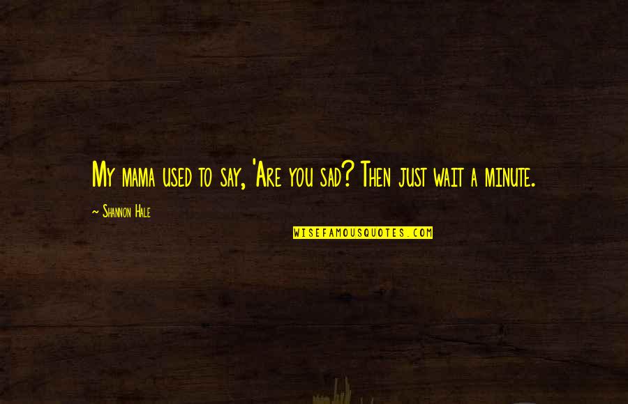 Gieskes Oscillatoscope Quotes By Shannon Hale: My mama used to say, 'Are you sad? Gieskes Oscillatoscope Quotes By Shannon Hale: My mama used to say, 'Are you sad?