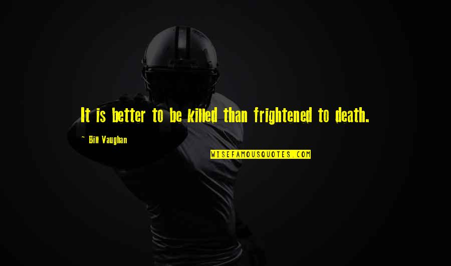 Giesting Quotes By Bill Vaughan: It is better to be killed than frightened