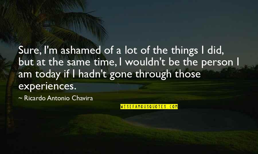 Gietzen History Quotes By Ricardo Antonio Chavira: Sure, I'm ashamed of a lot of the Gietzen History Quotes By Ricardo Antonio Chavira: Sure, I'm ashamed of a lot of the