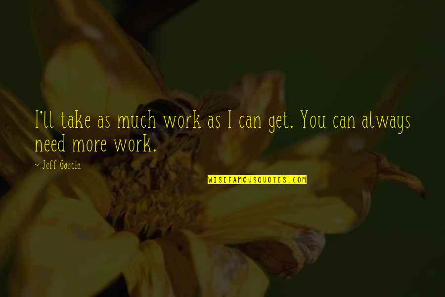 Giezi En Quotes By Jeff Garcia: I'll take as much work as I can