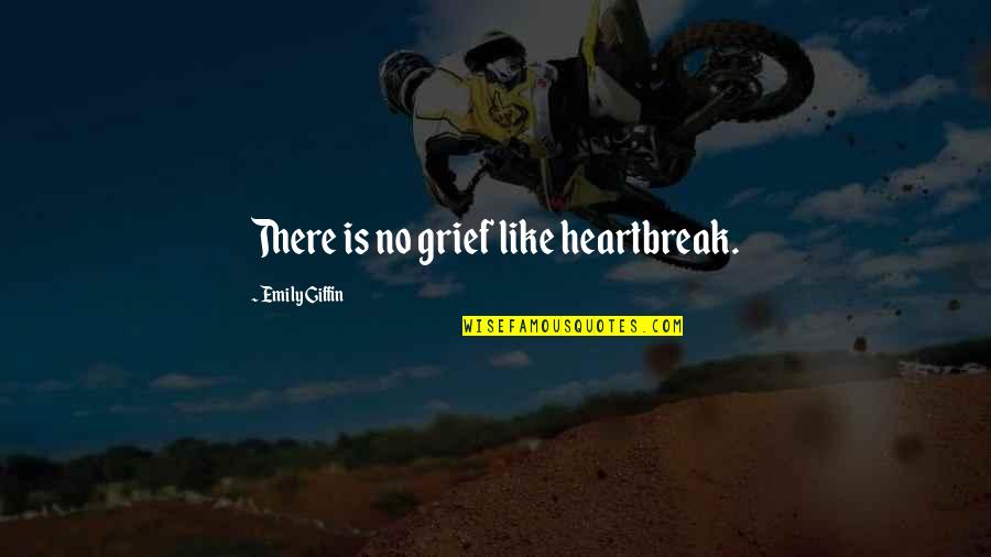 Giffin Quotes By Emily Giffin: There is no grief like heartbreak.