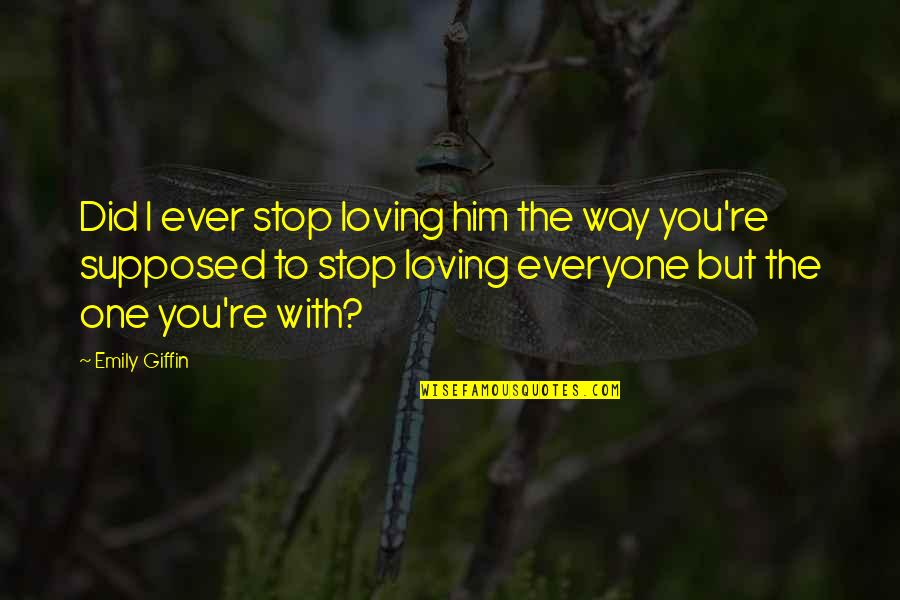 Giffin Quotes By Emily Giffin: Did I ever stop loving him the way