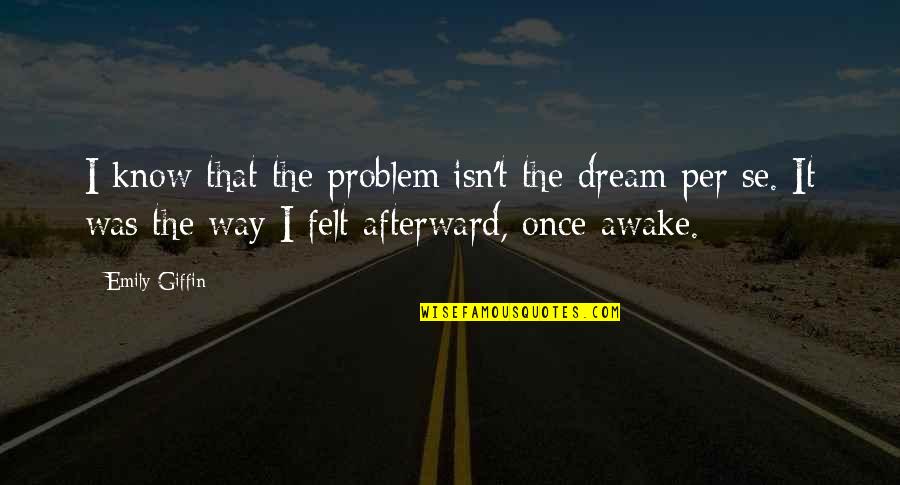 Giffin Quotes By Emily Giffin: I know that the problem isn't the dream