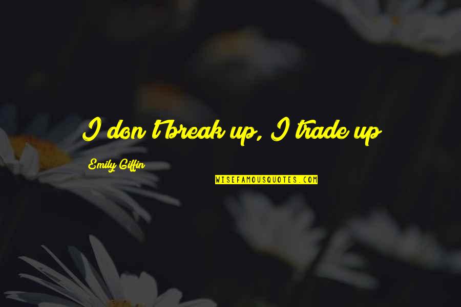 Giffin Quotes By Emily Giffin: I don't break up, I trade up