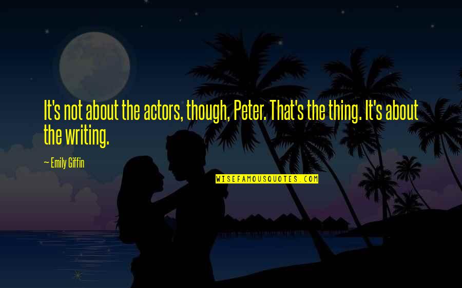 Giffin Quotes By Emily Giffin: It's not about the actors, though, Peter. That's