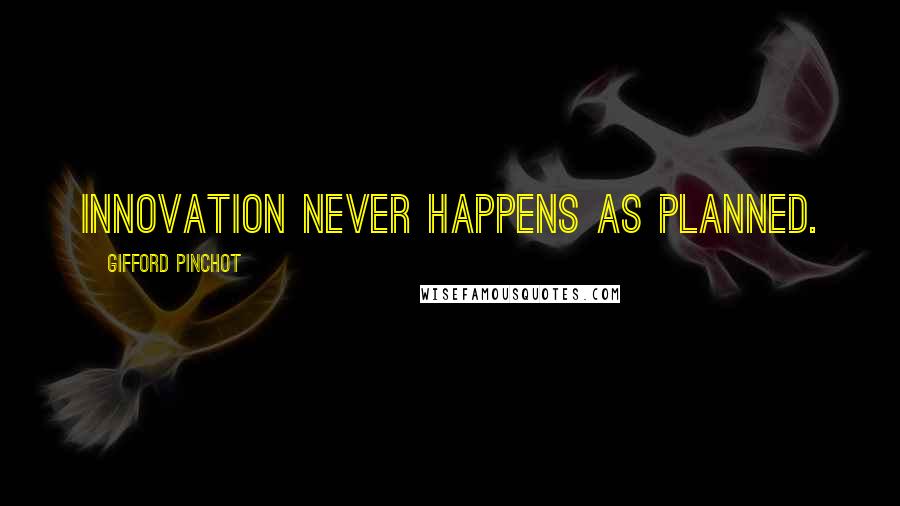 Gifford Pinchot quotes: Innovation never happens as planned.