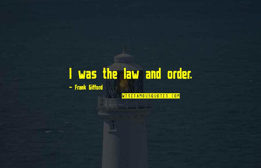 Gifford Quotes By Frank Gifford: I was the law and order. Gifford Quotes By Frank Gifford: I was the law and order.