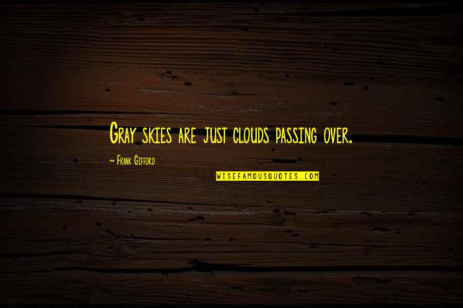Gifford Quotes By Frank Gifford: Gray skies are just clouds passing over. Gifford Quotes By Frank Gifford: Gray skies are just clouds passing over.