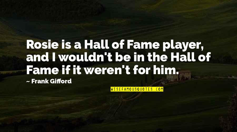 Gifford Quotes By Frank Gifford: Rosie is a Hall of Fame player, and