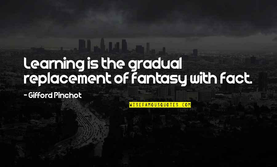 Gifford Quotes By Gifford Pinchot: Learning is the gradual replacement of fantasy with Gifford Quotes By Gifford Pinchot: Learning is the gradual replacement of fantasy with