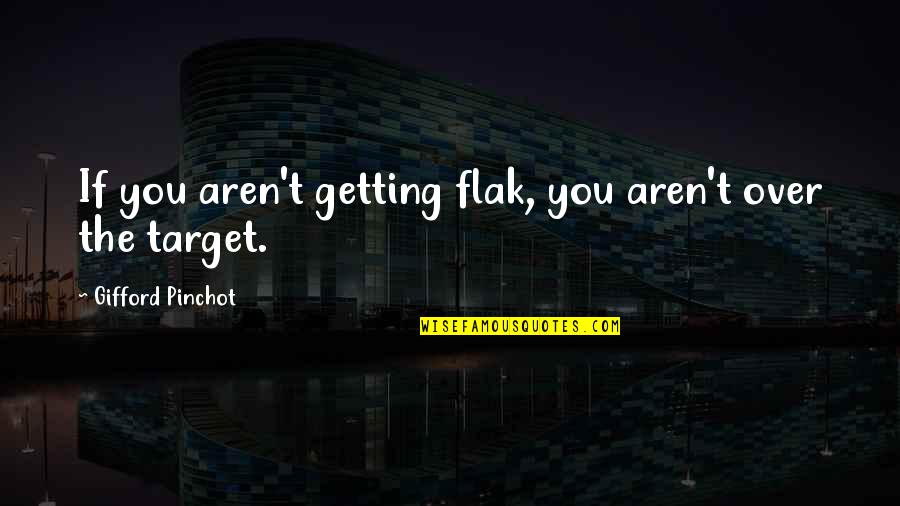 Gifford Quotes By Gifford Pinchot: If you aren't getting flak, you aren't over Gifford Quotes By Gifford Pinchot: If you aren't getting flak, you aren't over