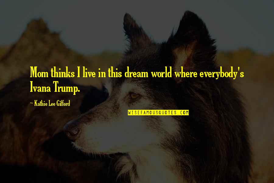 Gifford Quotes By Kathie Lee Gifford: Mom thinks I live in this dream world Gifford Quotes By Kathie Lee Gifford: Mom thinks I live in this dream world