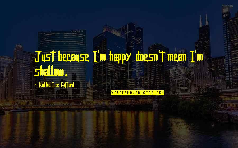 Gifford Quotes By Kathie Lee Gifford: Just because I'm happy doesn't mean I'm shallow. Gifford Quotes By Kathie Lee Gifford: Just because I'm happy doesn't mean I'm shallow.