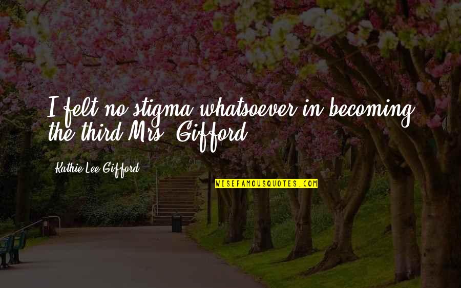 Gifford Quotes By Kathie Lee Gifford: I felt no stigma whatsoever in becoming the