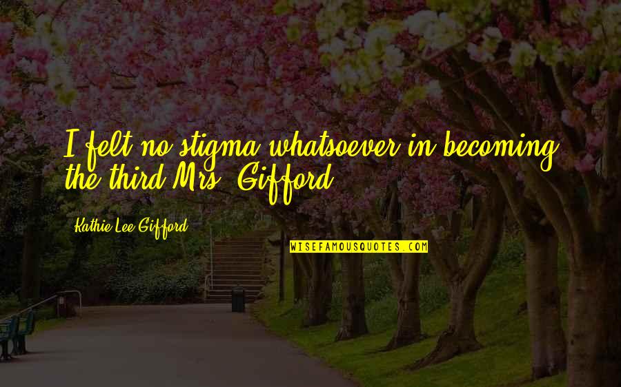 Gifford's Quotes By Kathie Lee Gifford: I felt no stigma whatsoever in becoming the