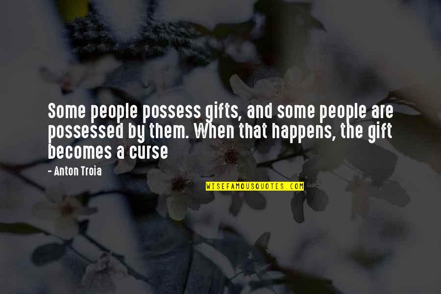 Gift And Curse Quotes By Anton Troia: Some people possess gifts, and some people are