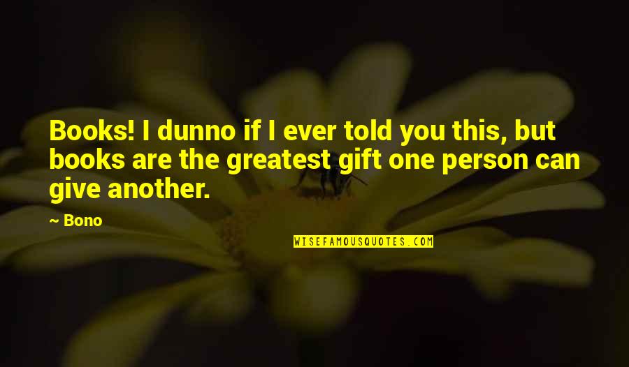 Gift Books Quotes By Bono: Books! I dunno if I ever told you Gift Books Quotes By Bono: Books! I dunno if I ever told you