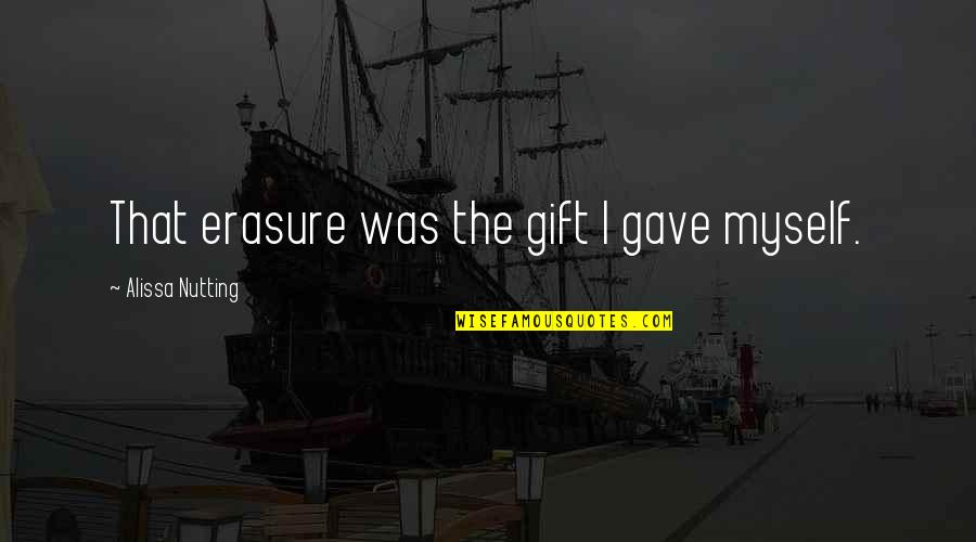 Gift For Myself Quotes By Alissa Nutting: That erasure was the gift I gave myself.