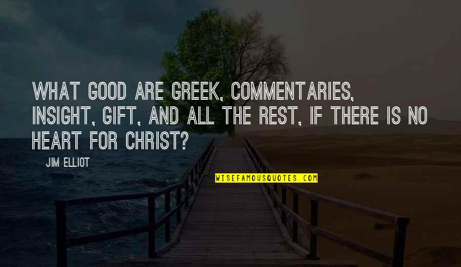 Gift From The Heart Quotes By Jim Elliot: What good are Greek, commentaries, insight, gift, and