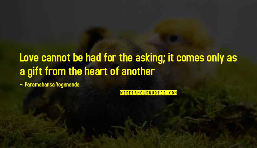 Gift From The Heart Quotes By Paramahansa Yogananda: Love cannot be had for the asking; it