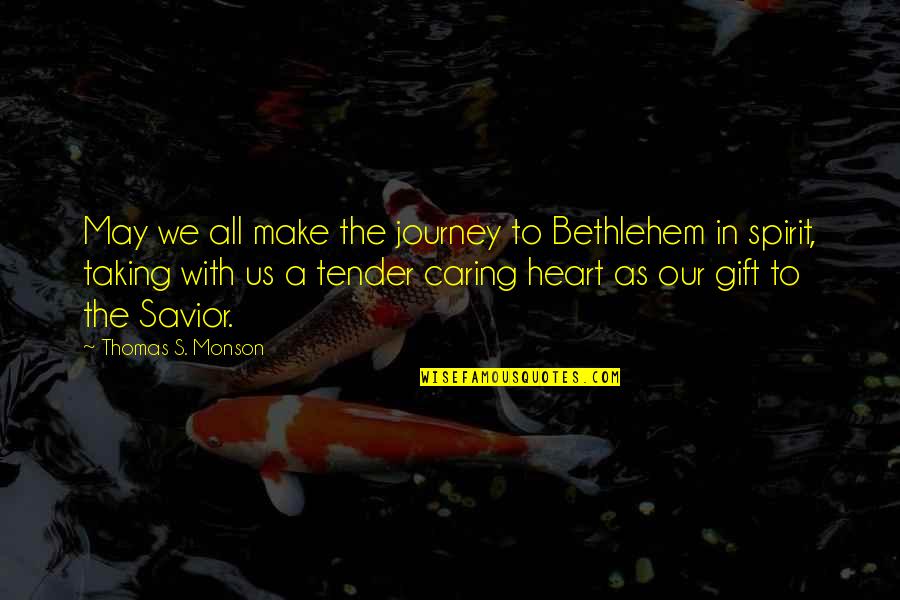 Gift From The Heart Quotes By Thomas S. Monson: May we all make the journey to Bethlehem