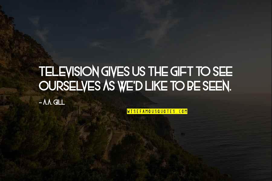 Gift Giving Quotes By A.A. Gill: Television gives us the gift to see ourselves