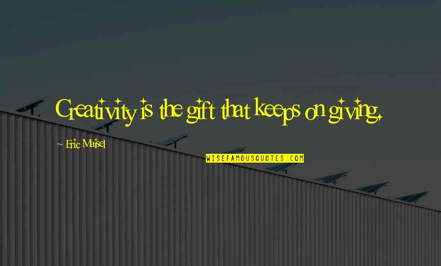 Gift Giving Quotes By Eric Maisel: Creativity is the gift that keeps on giving.
