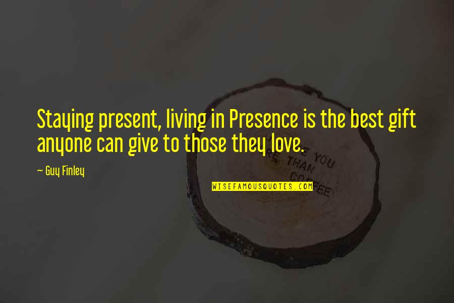 Gift Giving Quotes By Guy Finley: Staying present, living in Presence is the best