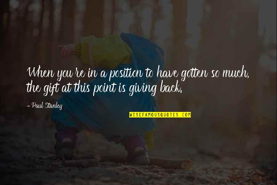 Gift Giving Quotes By Paul Stanley: When you're in a position to have gotten