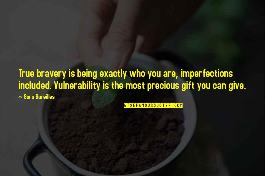 Gift Giving Quotes By Sara Bareilles: True bravery is being exactly who you are,